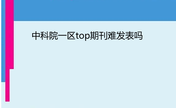 中科院一區(qū)top期刊難發(fā)表嗎