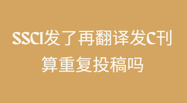 ssci發(fā)了再翻譯發(fā)c刊算重復(fù)投稿嗎